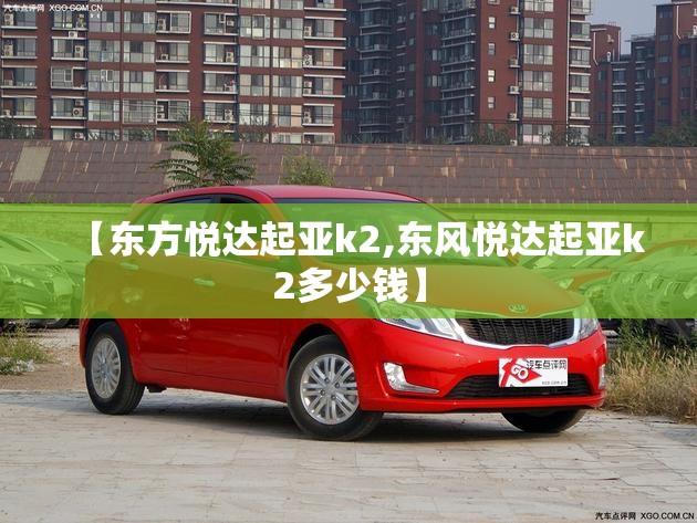 【东方悦达起亚k2,东风悦达起亚k2多少钱】