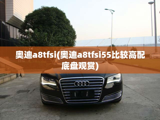 奥迪a8tfsi(奥迪a8tfsi55比较高配底盘观赏) 奥迪a8tfsi(奥迪a8tfsi55比较高配底盘观赏)