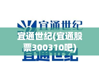 宜通世纪(宜通股票300310吧) 宜通世纪(宜通股票300310吧)