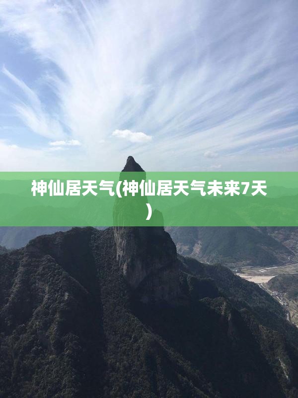 神仙居天气(神仙居天气未来7天) 神仙居天气(神仙居天气未来7天)