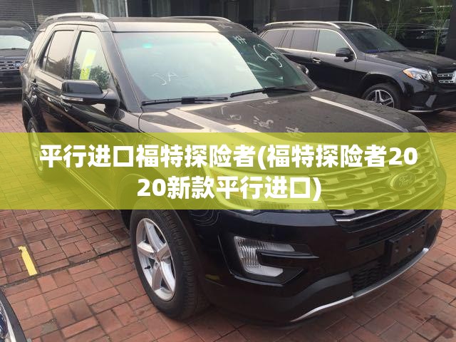 平行进口福特探险者(福特探险者2020新款平行进口)