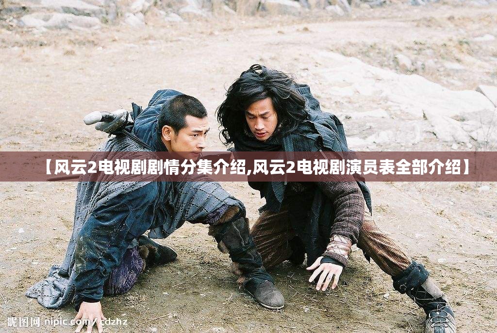 【风云2电视剧剧情分集介绍,风云2电视剧演员表全部介绍】 【风云2电视剧剧情分集介绍,风云2电视剧演员表全部介绍】