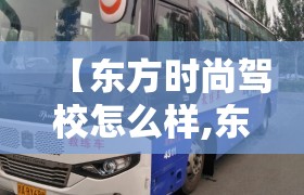 【东方时尚驾校怎么样,东方时尚育英驾校】 【东方时尚驾校怎么样,东方时尚育英驾校】