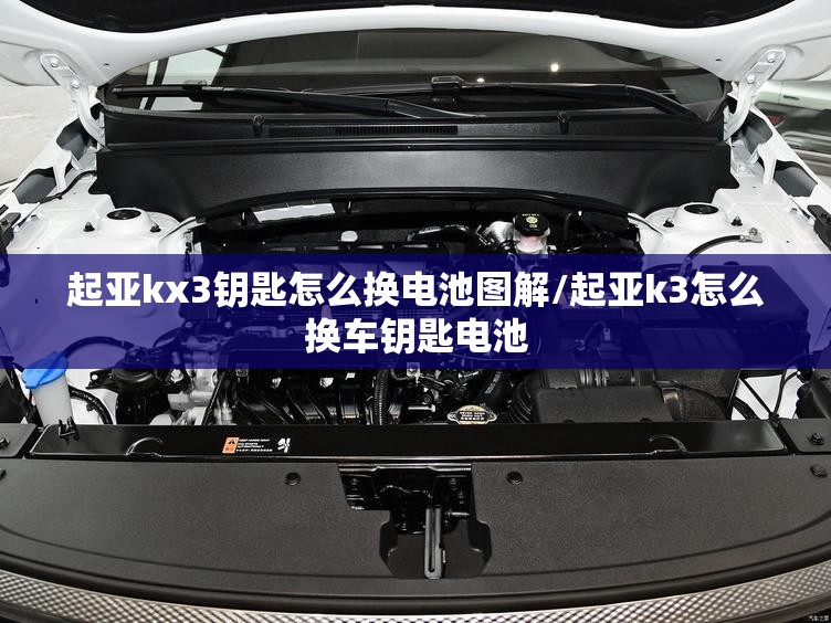 起亚kx3钥匙怎么换电池图解/起亚k3怎么换车钥匙电池