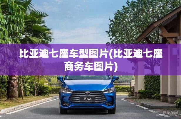 比亚迪七座车型图片(比亚迪七座商务车图片) 比亚迪七座车型图片(比亚迪七座商务车图片)
