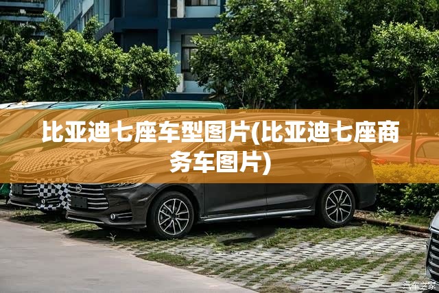比亚迪七座车型图片(比亚迪七座商务车图片) 比亚迪七座车型图片(比亚迪七座商务车图片)