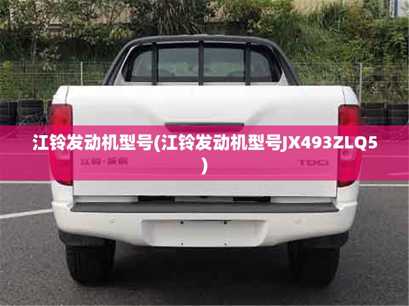 江铃发动机型号(江铃发动机型号JX493ZLQ5) 江铃发动机型号(江铃发动机型号JX493ZLQ5)
