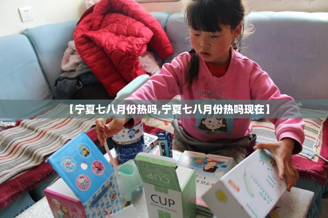 【宁夏七八月份热吗,宁夏七八月份热吗现在】