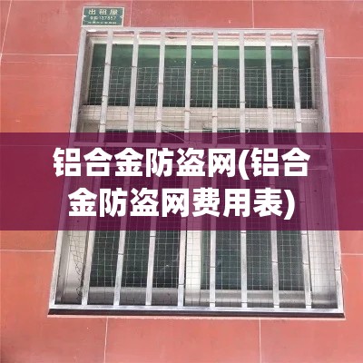 铝合金防盗网(铝合金防盗网费用表) 铝合金防盗网(铝合金防盗网费用表)