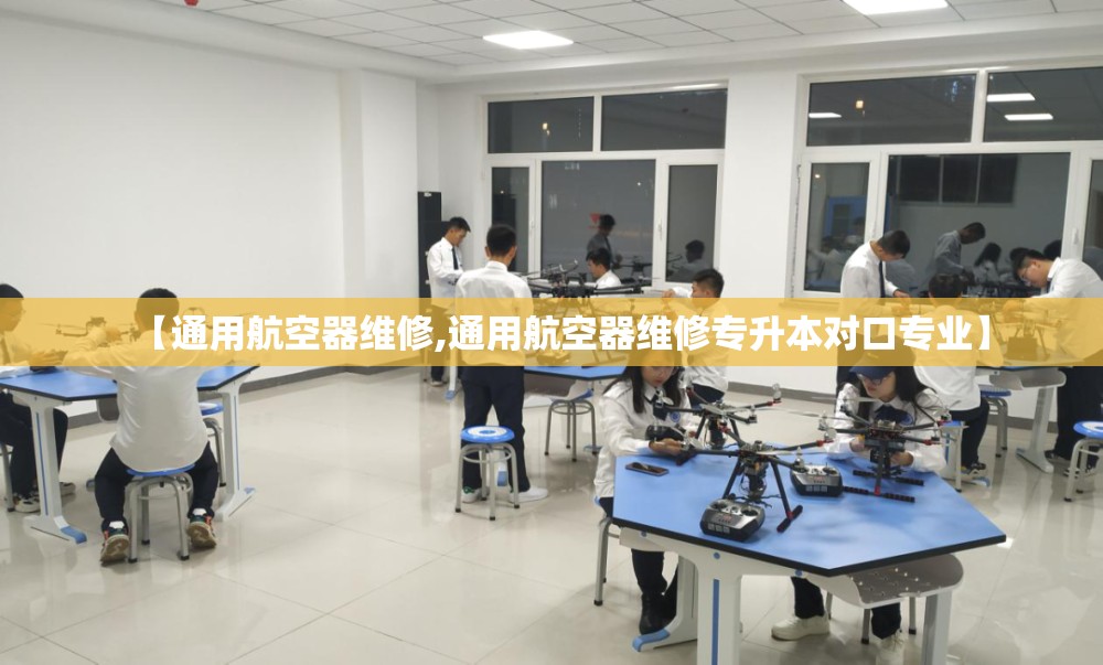 【通用航空器维修,通用航空器维修专升本对口专业】 【通用航空器维修,通用航空器维修专升本对口专业】
