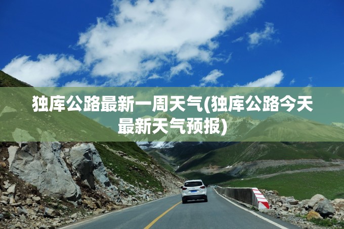 独库公路最新一周天气(独库公路今天最新天气预报) 独库公路最新一周天气(独库公路今天最新天气预报)