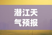 潜江天气预报30天准确(潜江天气预报30天查询) 潜江天气预报30天准确(潜江天气预报30天查询)