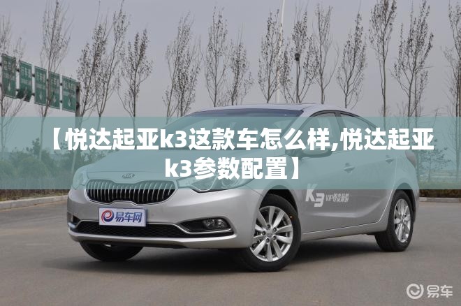 【悦达起亚k3这款车怎么样,悦达起亚k3参数配置】 【悦达起亚k3这款车怎么样,悦达起亚k3参数配置】