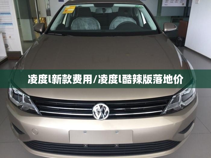 凌度l新款费用/凌度l酷辣版落地价
