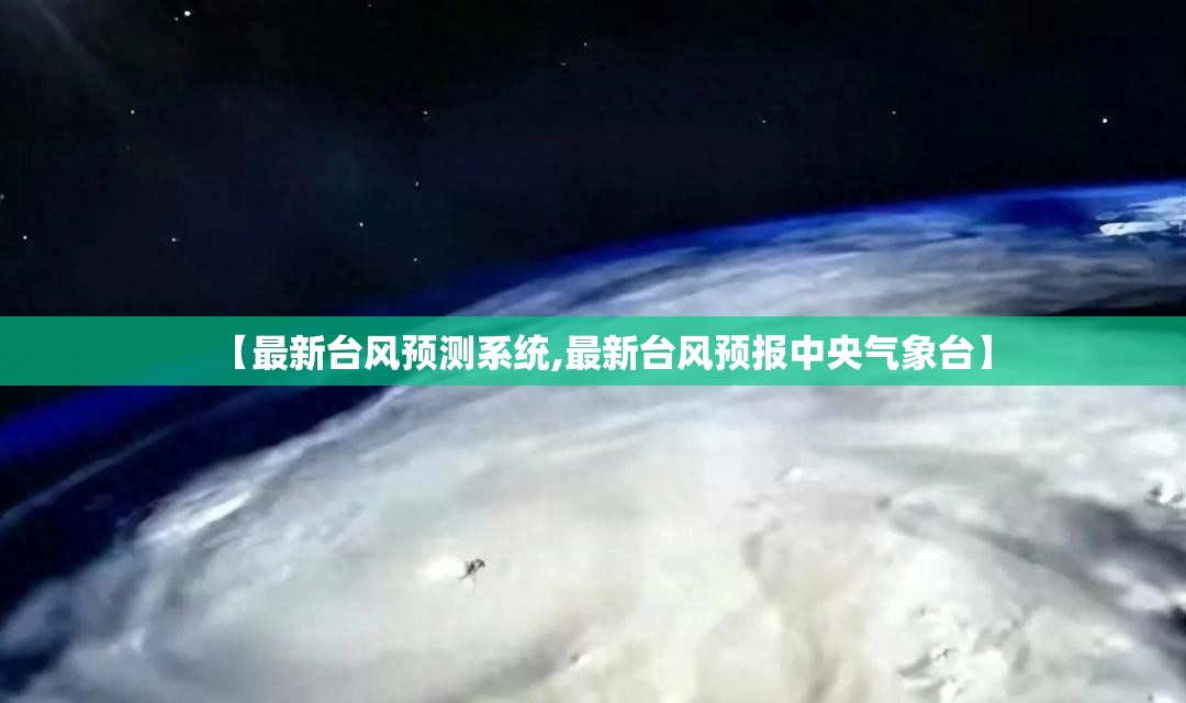 【最新台风预测系统,最新台风预报中央气象台】 【最新台风预测系统,最新台风预报中央气象台】