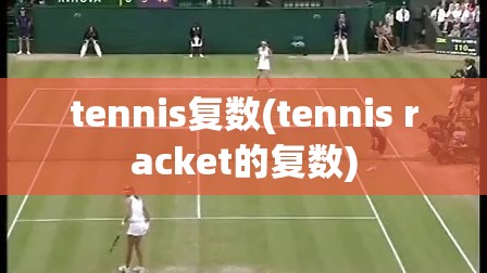 tennis复数(tennis racket的复数) tennis复数(tennis racket的复数)