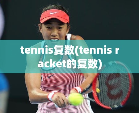 tennis复数(tennis racket的复数) tennis复数(tennis racket的复数)