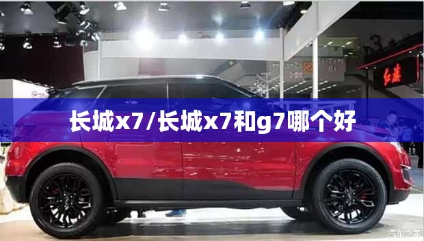 长城x7/长城x7和g7哪个好 长城x7/长城x7和g7哪个好