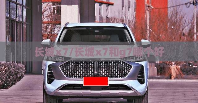 长城x7/长城x7和g7哪个好 长城x7/长城x7和g7哪个好