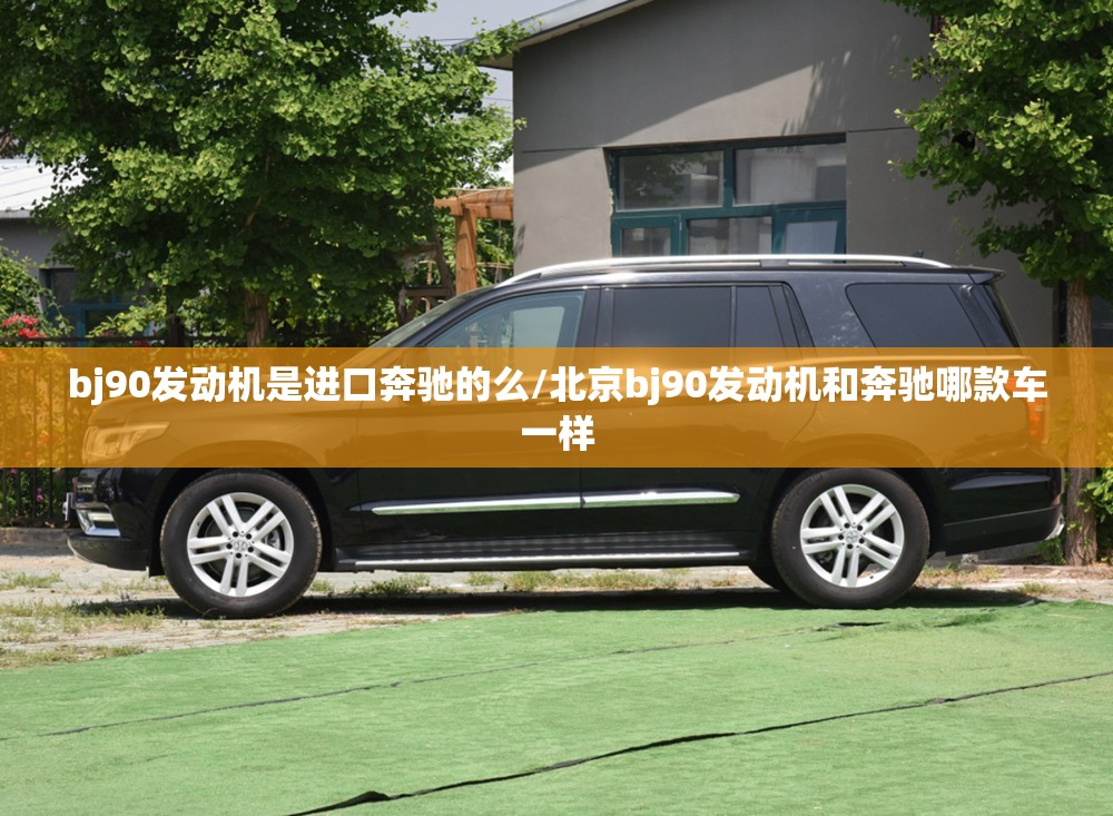 bj90发动机是进口奔驰的么/北京bj90发动机和奔驰哪款车一样 bj90发动机是进口奔驰的么/北京bj90发动机和奔驰哪款车一样