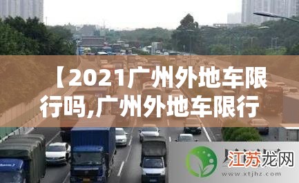 【2021广州外地车限行吗,广州外地车限行首次免罚吗】 【2021广州外地车限行吗,广州外地车限行首次免罚吗】