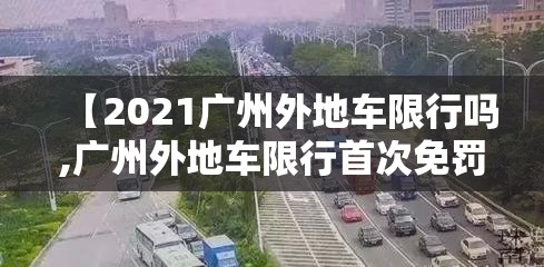 【2021广州外地车限行吗,广州外地车限行首次免罚吗】 【2021广州外地车限行吗,广州外地车限行首次免罚吗】