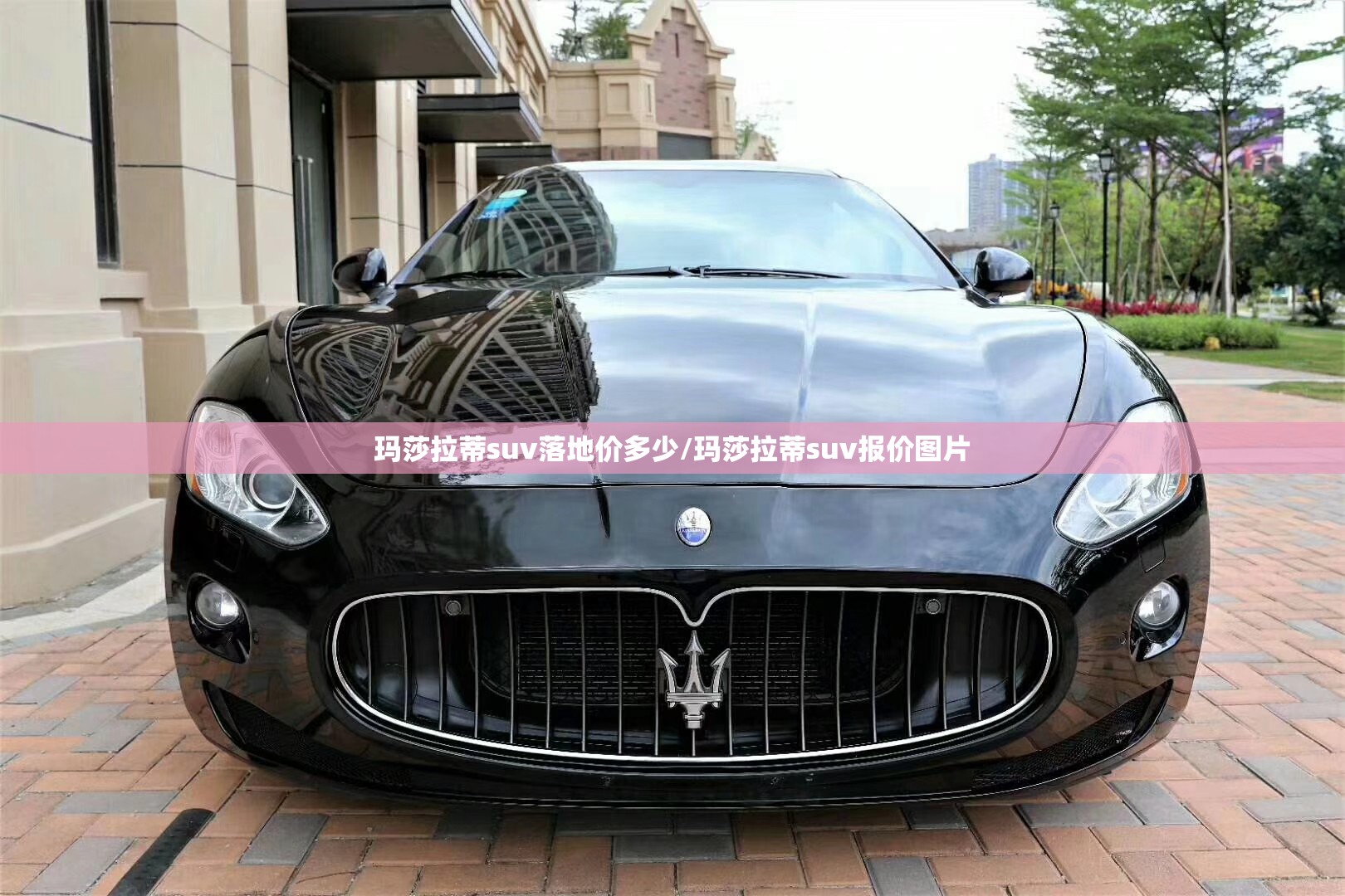 玛莎拉蒂suv落地价多少/玛莎拉蒂suv报价图片 玛莎拉蒂suv落地价多少/玛莎拉蒂suv报价图片