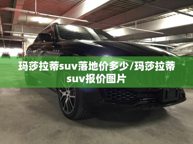 玛莎拉蒂suv落地价多少/玛莎拉蒂suv报价图片 玛莎拉蒂suv落地价多少/玛莎拉蒂suv报价图片