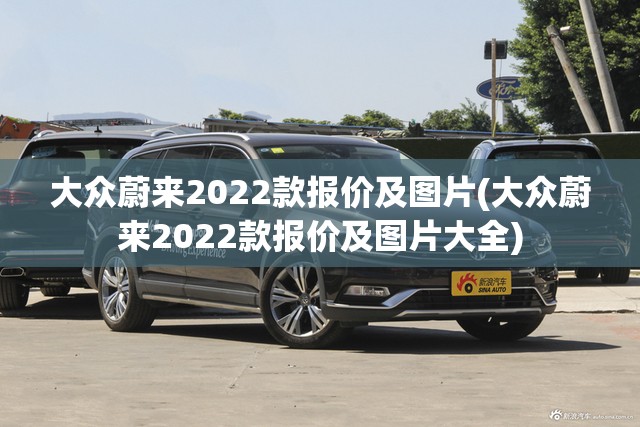 大众蔚来2022款报价及图片(大众蔚来2022款报价及图片大全) 大众蔚来2022款报价及图片(大众蔚来2022款报价及图片大全)