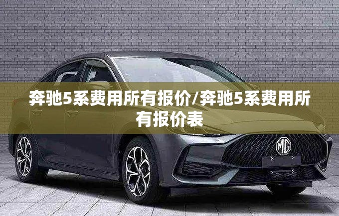 奔驰5系费用所有报价/奔驰5系费用所有报价表 奔驰5系费用所有报价/奔驰5系费用所有报价表