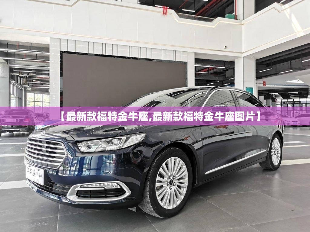 【最新款福特金牛座,最新款福特金牛座图片】