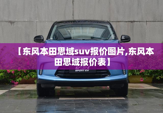 【东风本田思域suv报价图片,东风本田思域报价表】 【东风本田思域suv报价图片,东风本田思域报价表】