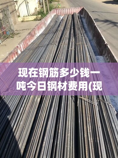 现在钢筋多少钱一吨今日钢材费用(现在钢筋多少钱一吨最新费用) 现在钢筋多少钱一吨今日钢材费用(现在钢筋多少钱一吨最新费用)