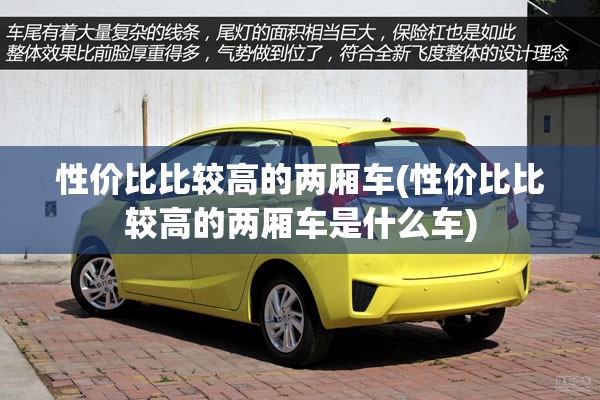 性价比比较高的两厢车(性价比比较高的两厢车是什么车) 性价比比较高的两厢车(性价比比较高的两厢车是什么车)