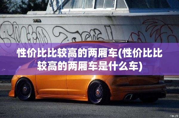 性价比比较高的两厢车(性价比比较高的两厢车是什么车) 性价比比较高的两厢车(性价比比较高的两厢车是什么车)