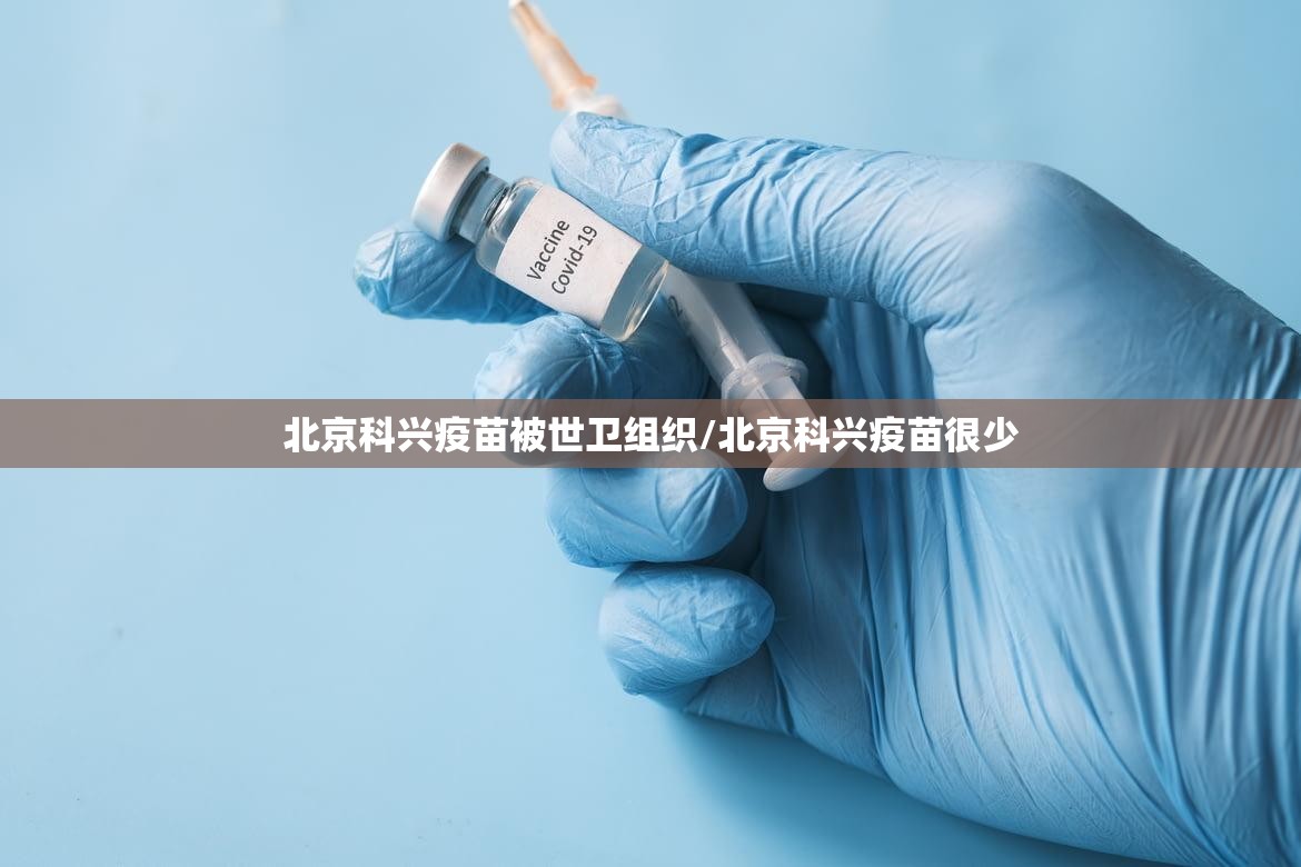 北京科兴疫苗被世卫组织/北京科兴疫苗很少