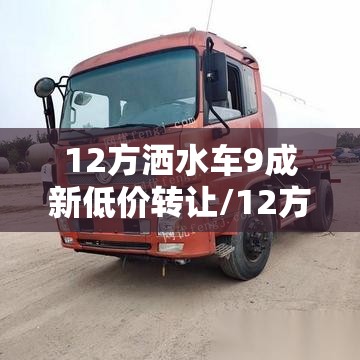 12方洒水车9成新低价转让/12方洒水车一年多少钱 12方洒水车9成新低价转让/12方洒水车一年多少钱