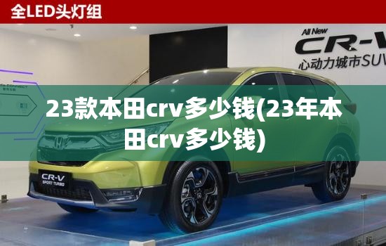23款本田crv多少钱(23年本田crv多少钱)