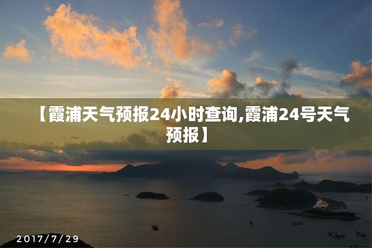 【霞浦天气预报24小时查询,霞浦24号天气预报】 【霞浦天气预报24小时查询,霞浦24号天气预报】