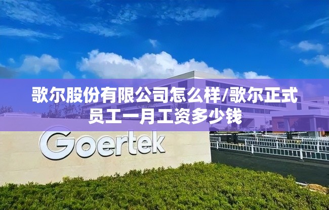 歌尔股份有限公司怎么样/歌尔正式员工一月工资多少钱 歌尔股份有限公司怎么样/歌尔正式员工一月工资多少钱