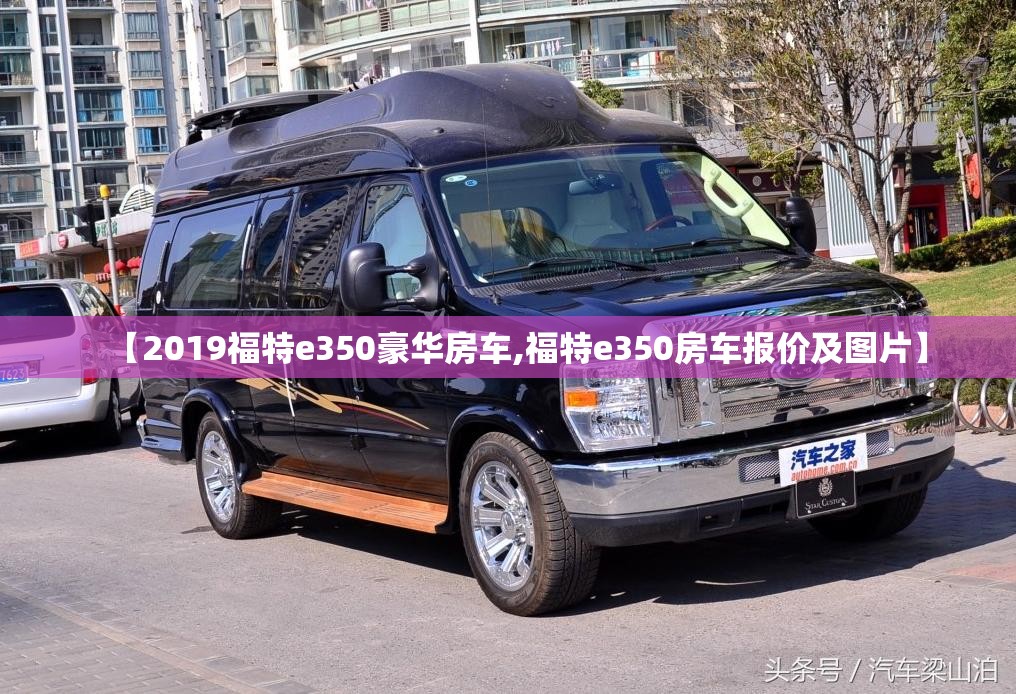 【2019福特e350豪华房车,福特e350房车报价及图片】