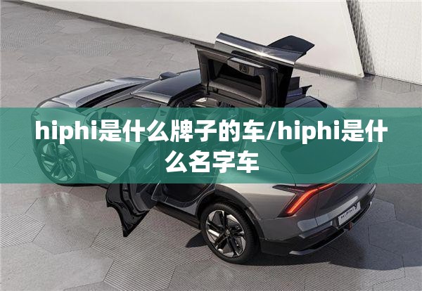 hiphi是什么牌子的车/hiphi是什么名字车