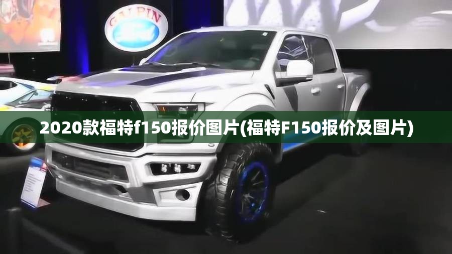 2020款福特f150报价图片(福特F150报价及图片) 2020款福特f150报价图片(福特F150报价及图片)