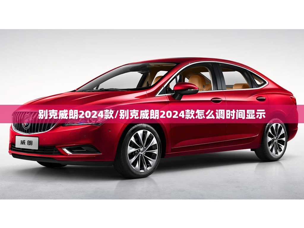 别克威朗2024款/别克威朗2024款怎么调时间显示 别克威朗2024款/别克威朗2024款怎么调时间显示