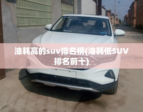 油耗高的suv排名榜(油耗低SUV排名前十) 油耗高的suv排名榜(油耗低SUV排名前十)