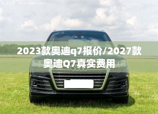 2023款奥迪q7报价/2027款奥迪Q7真实费用