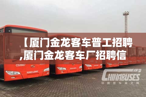 【厦门金龙客车普工招聘,厦门金龙客车厂招聘信息】 【厦门金龙客车普工招聘,厦门金龙客车厂招聘信息】