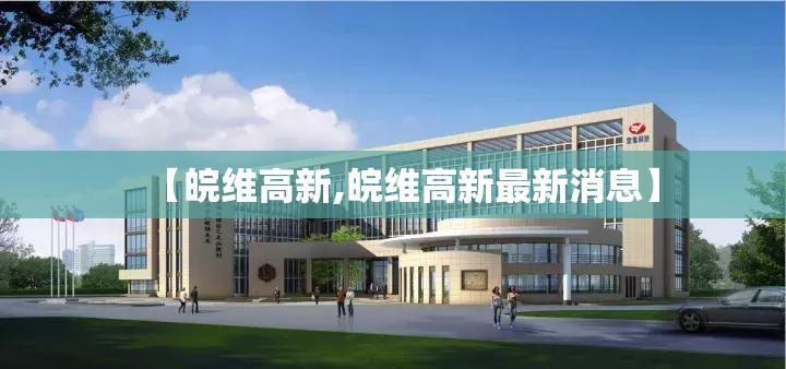 【皖维高新,皖维高新最新消息】