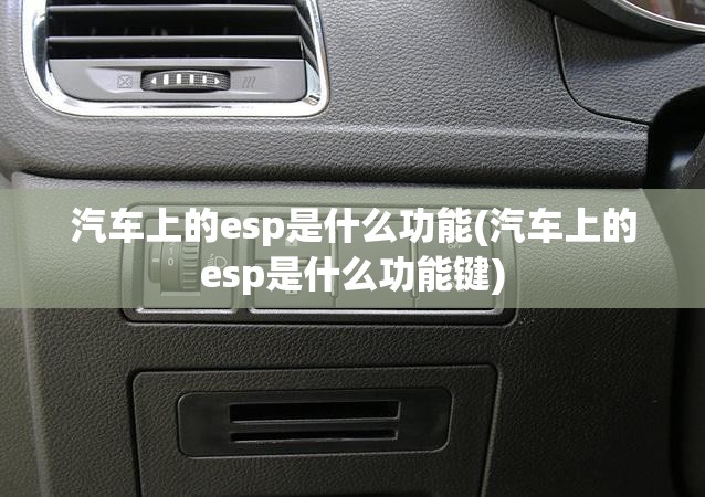 汽车上的esp是什么功能(汽车上的esp是什么功能键) 汽车上的esp是什么功能(汽车上的esp是什么功能键)