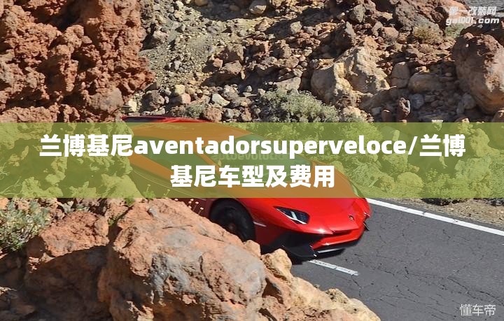 兰博基尼aventadorsuperveloce/兰博基尼车型及费用 兰博基尼aventadorsuperveloce/兰博基尼车型及费用